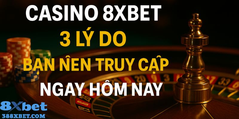 Casino 8XBET 3 lý do bạn nên truy cập ngay hôm nay