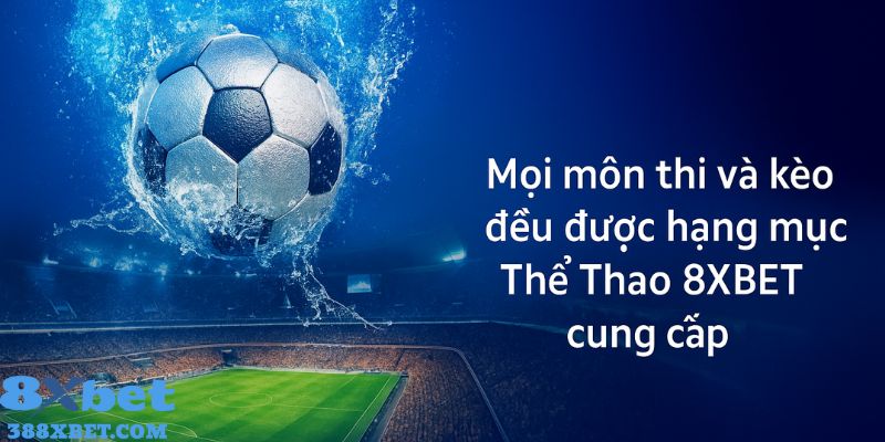 Mọi môn thi và kèo đều được hạng mục Thể Thao 8XBET cung cấp