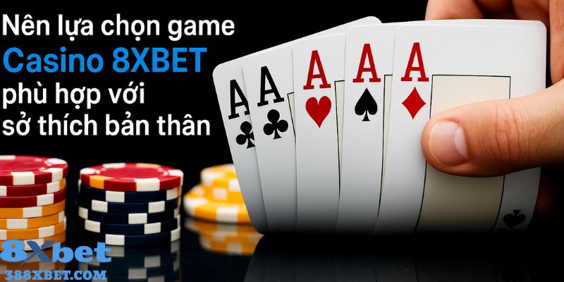 Nên lựa chọn game Casino 8XBET phù hợp với sở thích bản thân